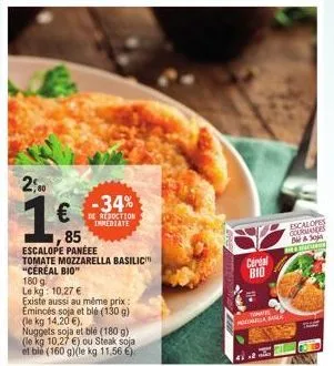2,00  1€  85  180 g  le kg: 10,27 €  -34%  de reduction immediate  escalope paneee  tomate mozzarella basilic "cereal bio"  existe aussi au même prix: emincés soja et blé (130 g) (le kg 14,20 €). nugg