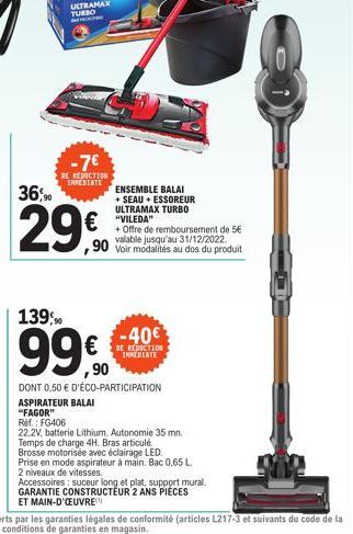 36,90  -7€  DE REDUCTION IMEDIATE  ,90  €"VILEDA  ENSEMBLE BALAI +SEAU + ESSOREUR ULTRAMAX TURBO  139%  9950  DONT 0,50 € D'ÉCO-PARTICIPATION  ASPIRATEUR BALAI  "FAGOR"  +Offre de remboursement de 5€ 