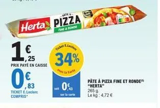 1  €  herta pizza  fint & ronde  25 prix payé en caisse  0%  ticket e.leclerc compris  ticket  34%  recto carte  .0%  sur la carte  pâte à pizza fine et ronde  "herta"  265 g le kg: 4,72 € 