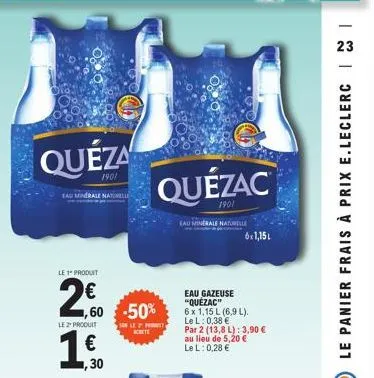 quéza  1901  eaut  le 1" produit  2€0  24,60  le 2" produit  €  ,30  1,60 -50%  son le 2 prot  quézac  1901  eau minerale naturelle  eau gazeuse "quezac"  6 x 1,15 l (6,9 l). lel: 0,38 €  par 2 (13,8 