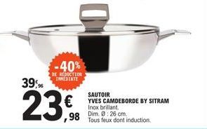 -40%  REDUCTION IMMEDIATE  39%%  23,  SAUTOIR  YVES CAMDEBORDE BY SITRAM Inox brillant.  Dim. Ø: 26 cm.  ,98 Tous t  feux dont induction. 