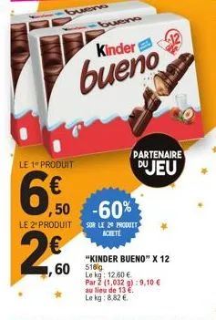kinder  bueno  le 1- produit  6%  le 2* produit  ,50 -60%  2.0  partenaire du jeu  sur le 29 produit achete  "kinder bueno" x 12  1,60 516  le kg: 12,60 €  par ž (1,032 g):9,10 €  au lieu de 13 €.  le