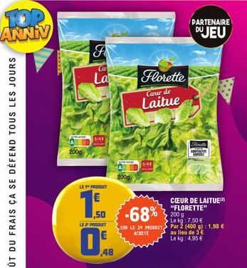 TOP ANNIV  J  Ca  La  LE PRODUIT  3/41  ,50  LE PRODUIT  48  Florette  Caur de  Laitue  3/41  -68%  SUR LE 20 PRODUIT ACHETE  PARTENAIRE DUJEU  Fant  CŒUR DE LAITUE "FLORETTE" 2009 Le kg: 7,50 € Par 2