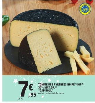 7€  LE KG  ,95  TOMME DES PYRÉNÉES NOIRE IGP 30% MAT.GR. "CAPITOUL"  Au lait pasteurisé de vache 