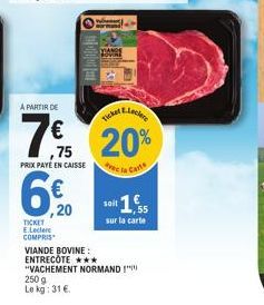 ,20  TICKET  E.Leclerc  COMPRIS  A PARTIR DE  Ticke Leclere  7% 20%  PRIX PAYE EN CAISSE  e la Carte  250 g  Le kg: 31 €  VIANDE BOVINE: ENTRECÔTE *** "VACHEMENT NORMAND!"  soit  sur la carte 