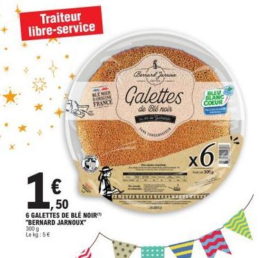 Traiteur libre-service  1.€0  ,50  BLE NOIR PORSCINE FRANCE  6 GALETTES DE BLÉ NOIR "BERNARD JARNOUX" 300 g Le kg: 5€  Bernard Jaro  Galettes  de Blé noir  JORTER  BLEU BLANC COEUR  x6  300 