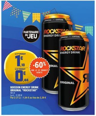 PARTENAIRE DUJEU  LE PRODUIT  1.₁.  LE 2 PRODUIT  44  BOISSON ENERGY DRINK  ORIGINAL "ROCKSTAR"  INSENG  -60%  SER LE 29 PRODUIT, ACHETE  50 cl  Le L: 2,20 €  Par 2 (1 L): 1,54 € au lieu de 2,20 €  RO