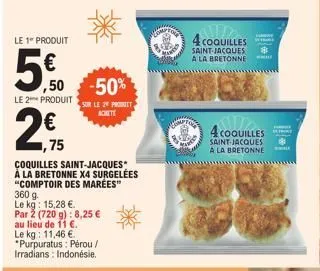 le 1* produit  ,50  le 2 produit  2€  24.75  coquilles saint-jacques* à la bretonne x4 surgelées "comptoir des marées"  360 g.  le kg: 15,28 €.  par 2 (720 g): 8,25 € au lieu de 11 €. le kg: 11,46 €. 