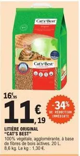 cat's best  16,95  11€  litière original "cat's best"  100% végétale, agglomérante, à base de fibres de bois actives. 20 l. 8,6 kg. le kg: 1,30 €.  cat's best  -34%  de reduction inmediate 