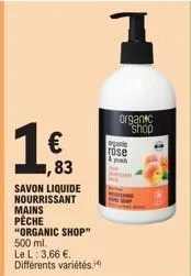 1983  savon liquide nourrissant  mains pêche  €  "organic shop" 500 ml.  le l: 3,66 €. différents variétés.  organic rose  organic  shop 