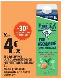 -30%  be reduction immediate  5,80  4.€  ,06  eco recharge lait d'amande douce  "le petit marseillais" 1 l  même promotion disponible en d'autres  variétés,  petit  marseillais  eco recharge 100% recy