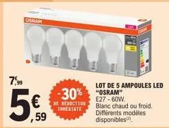 7,99  osram  ,59  -30% osram  de reduction immediate  lot de 5 ampoules led  e27-60w. blanc chaud ou froid. différents modèles  disponibles 