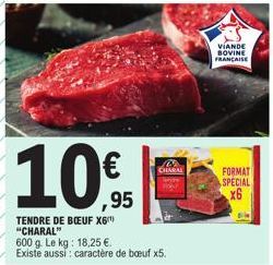 10%  TENDRE DE BOEUF X6 "CHARAL"  600 g. Le kg: 18,25 €. Existe aussi: caractère de bœuf x5.  B CHARAL  VIANDE BOVINE FRANCAISE  FORMAT SPECIAL  x6 