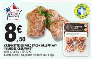 LE PORC FRANÇAIS  ,50  CRÉPINETTE DE PORC FAÇON ORLOFF X6 "VIANDES CLERMONT"  840 g. Le kg: 10,12 €.  Existe aussi : paupiette de porc x8 (1 kg).  CLERMONT 