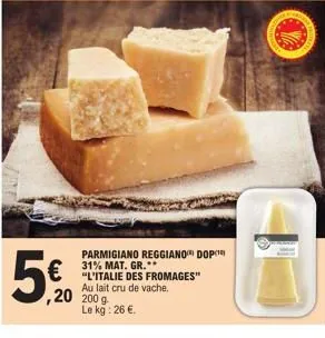 5€0  ,20 200 g.  parmigiano reggiano dopo 31%  € l'italie des fromages"  au lait cru de vache. le kg: 26 €. 