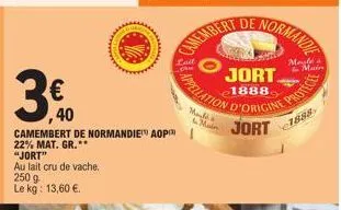3.0  40  "jort"  au lait cru de vache. 250 g le kg: 13,60 €.  camembert de normandie aop 22% mat. gr.**  wwwwwww  main  normandie  jort.  1888  d'origine jort  1888  protece 