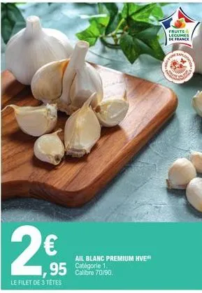 €  ,95  le filet de 3 têtes  ail blanc premium hve™ catégorie 1. calibre 70/90.  fruits &  legumes de france  ou  sapo 