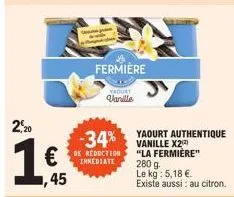 2,20  1€  45  -34%  de reduction immediate  fermière  yaourt vanille  yaourt authentique vanille x2²) "la fermière" 280 g  le kg: 5,18 €  existe aussi : au citron. 