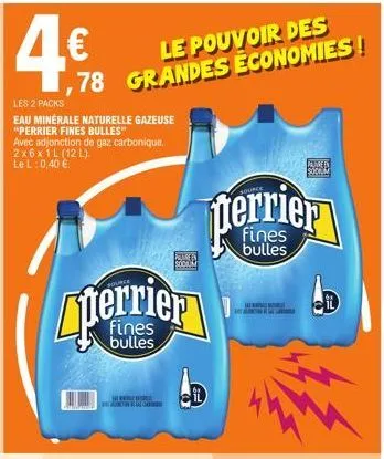 4€  les 2 packs  eau minerale naturelle gazeuse "perrier fines bulles" avec adjonction de gaz carbonique. 2x6x1l (12 l) le l: 0,40 €.  le pouvoir des ,78 grandes économies!  perrier  bulles  gani  pam