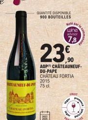 SEN  RATEAL FORTA  TEAUNEUF-DU-P 75 cl.  QUANTITÉ DISPONIBLE  900 BOUTEILLES  ,90  AOP CHATEAUNEUF-DU-PAPE CHÂTEAU FORTIA 2015  2023  Moti par la  wine  advisor  7,8  siger  FRUIT  Agat  Poissant 