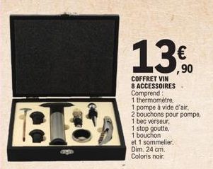 BU  ay  13  COFFRET VIN 8 ACCESSOIRES Comprend:  1 thermomètre, 1 pompe à vide d'air,  2 bouchons pour pompe,  1 bec verseur,  1 stop goutte,  1 bouchon  et 1 sommelier. Dim. 24 cm.  Coloris noir.  € 