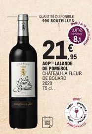 teen  COATIAL  Board  QUANTITÉ DISPONIBLE 996 BOUTEILLES  2045  21.  AOP LALANDE DE POMEROL CHÂTEAU LA FLEUR DE BOUARD 2020 75 cl..  ,95  Hole parla  wine  advisor  8,1  FRUIT  wiper  ger  Puiss  DELI