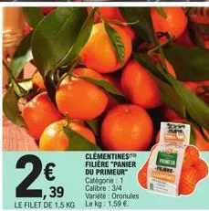 2€  ,39  le filet de 1,5 kg  clementines filière "panier du primeur  catégorie: 1 calibre 3/4 variété: oronules  le kg: 1,59 € 