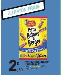 AU RAYON FRAIS  1,89  Justin  Bridou  Petits  Batons Berger  de  DEALA PARTAGER  10%  31 Nature  PETITS BATONS DE BERGER "JUSTIN BRIDOU"  160 g 10% offert (176g). Le kg: 16,42 €  OFFERT  