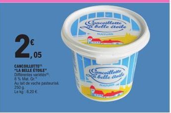 €  ,05  CANCOILLOTTE "LA BELLE ÉTOILE" Différentes variétés 8% Mat. Gr.  Au lait de vache pasteurisé  250 g  Le kg: 8,20 €  Cancoillette belle étoile  Cancoillette belle étoile  NATURE 