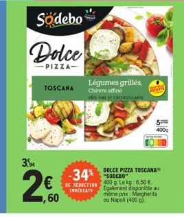 3,94  Sodebo  Dolce  -PIZZA- TOSCANA  Légumes grillés,  Chevre affiné  PAIS EST CROUSTILLANTE  T  5  400  DOLCE PIZZA TOSCANA  -34%-€ DE RECTION 400 g. Le kg:6.50 €  INMEDIATE  ,60  Egalement disponib