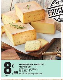 8  LE KG  FROMAGE POUR RACLETTE "SAPIN D'OR" Différentes variétés 26 % Mat. Gr.  ,99 Au lait de vache pasteurise 