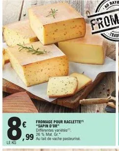 8  le kg  fromage pour raclette "sapin d'or" différentes variétés 26 % mat. gr.  ,99 au lait de vache pasteurise 