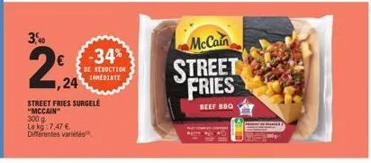 3,40  2%2  -34%  de reduction  24 mediate  street fries surgele "mccain"  300 g.  le kg: 7,47 €.  différentes variétés,  mccain  street fries  beef bbq 