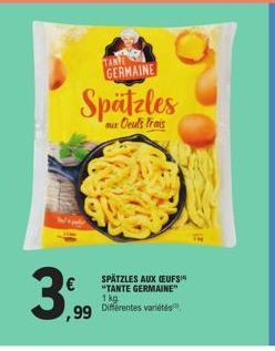 3  ,99  TANTE GERMAINE  Spätzles  aux Deuls frais  SPÄTZLES AUX (EUFS "TANTE GERMAINE" 1 kg  Différentes variétés 