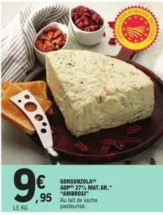 9€  le kg  € gorgonzola  aop 27% mat.gr. "ambrosi"  ,95 au lait de vache  pasteurise  s  ge 