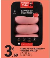 3,9  Metzger Muller  Cervelas de Strasbourg  CERVELAS DE STRASBOURG "METZGER MULLER" x 4 (400 g) ,69 Lekg: 9.23 € 