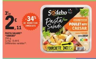 3,19  2  €  ,11  DE REDUCTION INMEDIATE  PASTA SALADER "SODEBO"  250 g  Le kg: 8,44 € Différentes variétés,  Södebo  FASTES TEACHES  Pasta Salade POULET ROTI  CAESAR  FOURCHETTE INCLUSE  CAESAR AN ABI