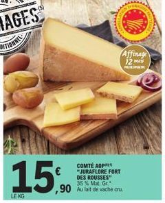 15%  LE KG  COMTÉ AOP "JURAFLORE FORT DES ROUSSES" 35 % Mat. Gr.  ,90 Au lait de vache cru.  Affinage 12 ma MINIMUM 