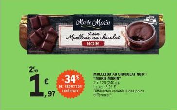 2,99  €  1,97  -34%  DE REDUCTION IMMEDIATE  Marie Morin  son  Moelleux au chocolat  NOIR  MOELLEUX AU CHOCOLAT NOIR "MARIE MORIN"  2 x 120 (240 g).  Le kg: 8,21 €.  Différentes variétés à des poids d