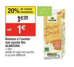 immédiate  20% de remise 1€25 1€  soit  boisson à l'avoine  non sucrée bio. alnatura  1 litre  existe en soja non sucrée à un prix différent  (11)  aunatura  hafer drink 