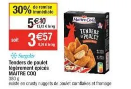 30% de remise  immédiate  soit  5€ 10  13,42 € lekg  €57  9,39 € lekg  maitre co  surgelés tenders de poulet légèrement épicés maitre coq  380 g  existe en crusty nuggets de poulet cornflakes et froma