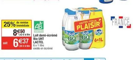 soit  25% de remise  immédiate  8€50  1,42€ le tre  6 €37  lactel  1,06 € le litre 6 x 1 litre  ab  lait demi-écrémé bio uht  existe en écrémé  bio bio  plaisir france  (actel  6x1l 