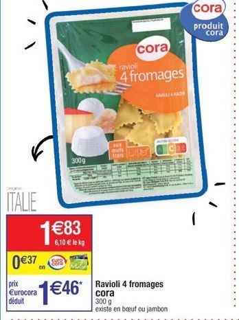 ITALIE 1 €83  6,10 € le kg  037  prix €urocora déduit  300g  1€46 ora  300 g  cora  ravioli  4 fromages  aux outs trais  KALKA  Ravioli 4 fromages  existe en boeuf ou jambon  cora)  produit  cora 