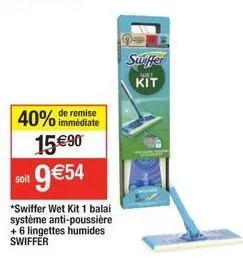 40%  immédiate  15 €90  soit 9€54  *swiffer wet kit 1 balai système anti-poussière + 6 lingettes humides swiffer  swiffer  wet  kit 
