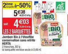 soit 4€03  33,58 € lekg  LES 2 BARQUETTES  Jambon Bio à l'étouffée  conservation sans nitrite HERTA  2 tranches, 60 g  la barquette vendue seule à 2,69 €  2ème à-50% FRANCE AB 5€38  44,83 € lek  BIO  