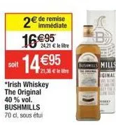 2€ de remise  16 €95  soit  24,21 € le litre  14 €95  21,36 € le lie  "irish whiskey the original 40 % vol. bushmills 70 cl, sous étui  b  bulls mills 