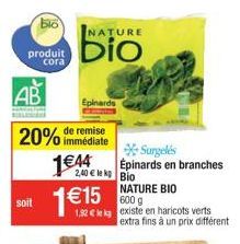 blo  produit cora  soit  AB  20% immédiate  remise  NATURE  Epinards  1€44  *Surgelés  Épinards en branches  2,40 kg Bio  1 €15  NATURE BIO  600 g  1,92 € kg existe en haricots verts. extra fins à un 