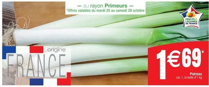 origine  france  au rayon primeurs - *offres valables du mardi 25 au samedi 29 octobre  fruits & legumes de france  1€69  poireau cat. 1, la botte d'1 kg 