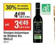 soit  30% de remise  immédiate  4€99  9,98 € le litre  3€49  vinaigre balsamique de modène bio maille 50 dl 