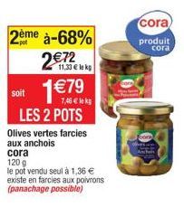 soit  2ème à-68% 2€72  11,33 € lekg  1€7  LES 2 POTS  Olives vertes farcies aux anchois  cora  120 g  le pot vendu seul à 1,36 € existe en farcies aux poivrons (panachage possible)  cora  produit  cor